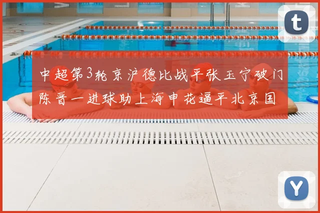 中超第3轮京沪德比战平张玉宁破门陈晋一进球助上海申花逼平北京国安