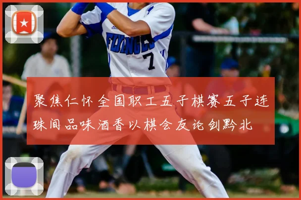 聚焦仁怀全国职工五子棋赛五子连珠间品味酒香以棋会友论剑黔北