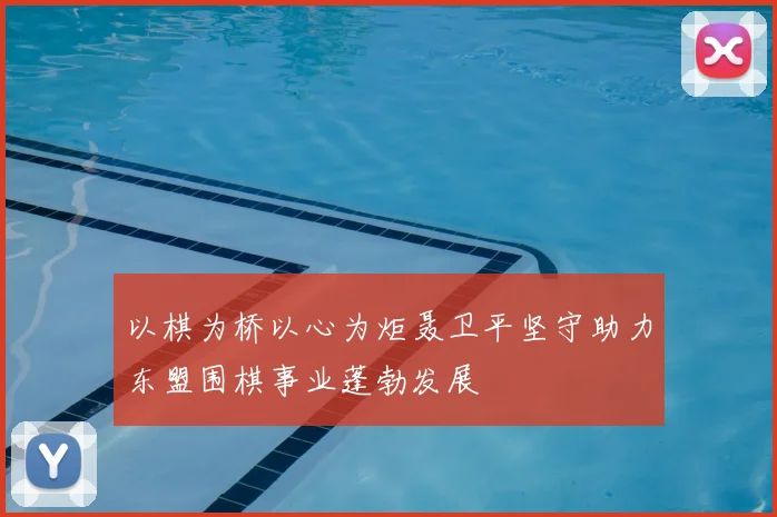 以棋为桥以心为炬聂卫平坚守助力东盟围棋事业蓬勃发展