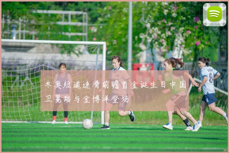 冬奥短道速滑前瞻首金诞生日中国卫冕路与金博洋登场