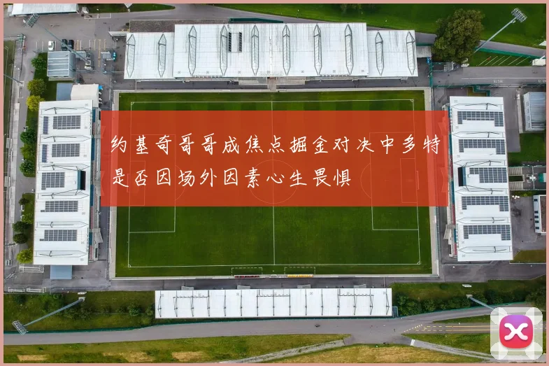 约基奇哥哥成焦点掘金对决中多特是否因场外因素心生畏惧