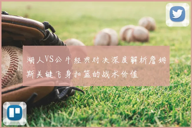 湖人VS公牛经典对决深度解析詹姆斯关键飞身扣篮的战术价值