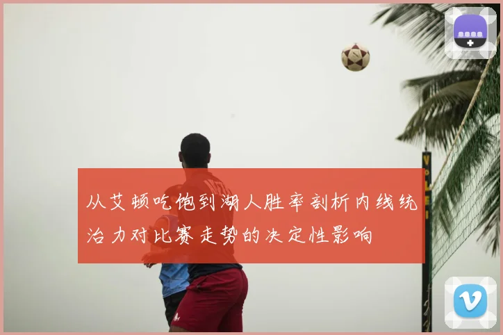 从艾顿吃饱到湖人胜率剖析内线统治力对比赛走势的决定性影响